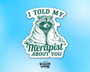 Sticker Lodge - I Told My Therapist About You Vinyl Sticker